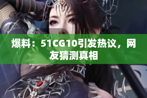 爆料：51CG10引发热议，网友猜测真相