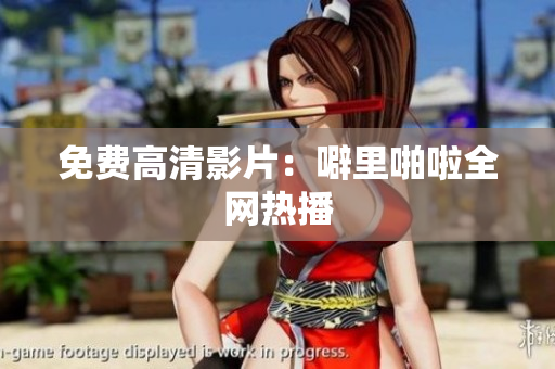 免费高清影片：噼里啪啦全网热播