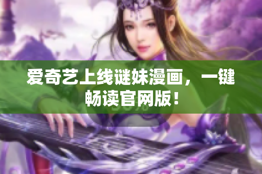 爱奇艺上线谜妹漫画，一键畅读官网版！