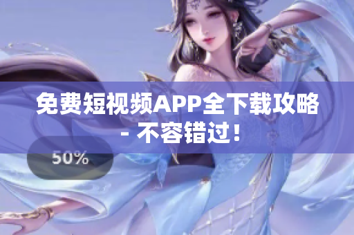 免费短视频APP全下载攻略 - 不容错过！