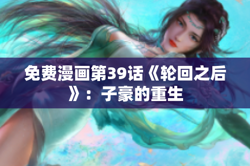 免费漫画第39话《轮回之后》：子豪的重生