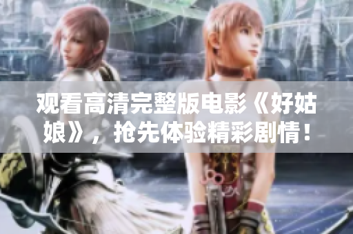 观看高清完整版电影《好姑娘》，抢先体验精彩剧情！