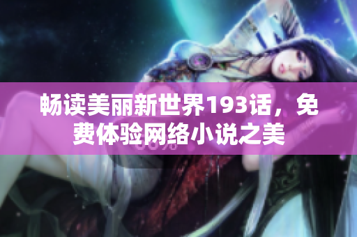 畅读美丽新世界193话，免费体验网络小说之美