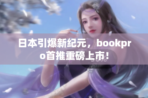 日本引爆新纪元，bookpro首推重磅上市！
