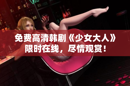 免费高清韩剧《少女大人》限时在线，尽情观赏！