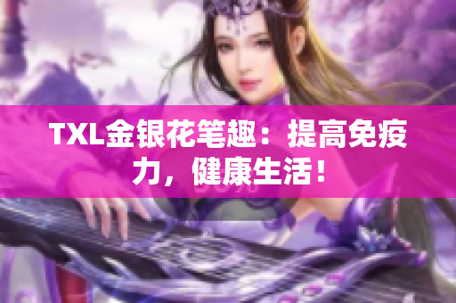 TXL金银花笔趣：提高免疫力，健康生活！