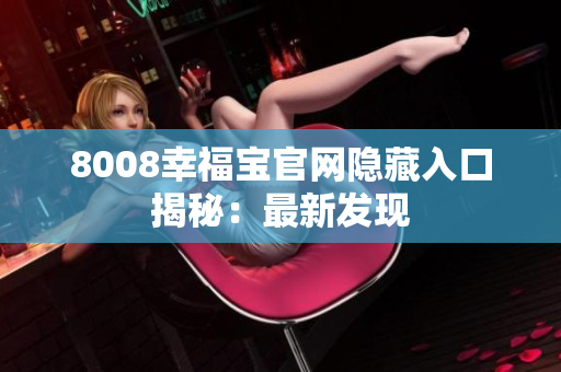 8008幸福宝官网隐藏入口揭秘：最新发现