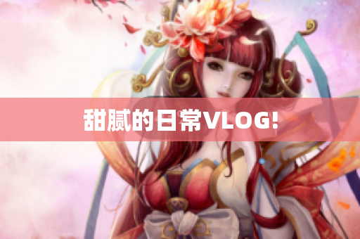 甜腻的日常VLOG!