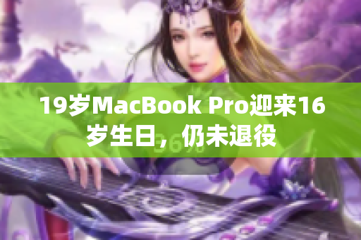 19岁MacBook Pro迎来16岁生日，仍未退役