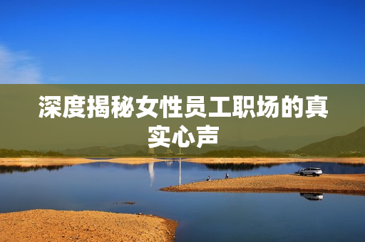 深度揭秘女性员工职场的真实心声
