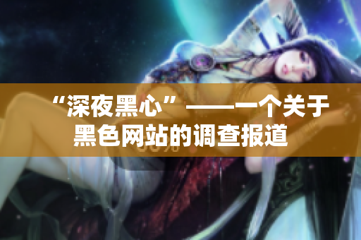 “深夜黑心”——一个关于黑色网站的调查报道