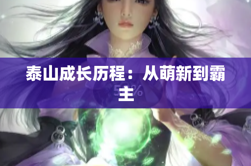 泰山成长历程：从萌新到霸主