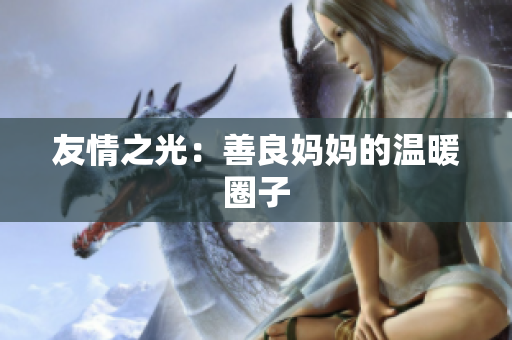 友情之光：善良妈妈的温暖圈子