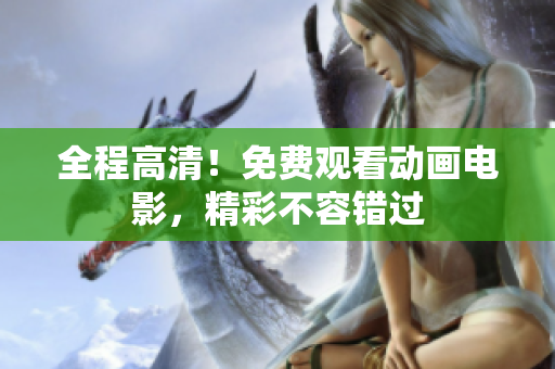 全程高清！免费观看动画电影，精彩不容错过
