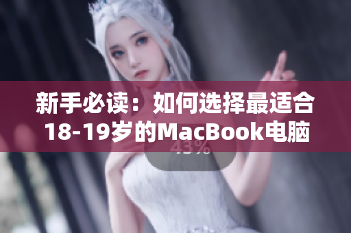 新手必读：如何选择最适合18-19岁的MacBook电脑