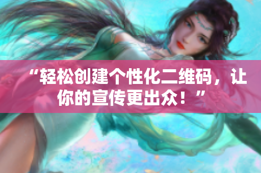 “轻松创建个性化二维码，让你的宣传更出众！”