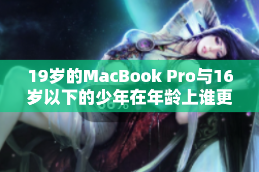 19岁的MacBook Pro与16岁以下的少年在年龄上谁更年轻？