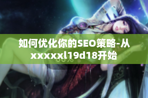 如何优化你的SEO策略-从xxxxxl19d18开始