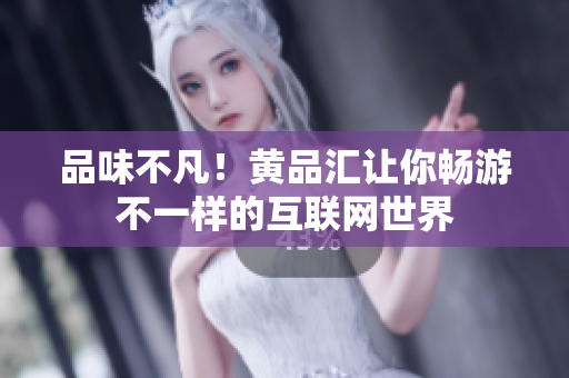 品味不凡！黄品汇让你畅游不一样的互联网世界