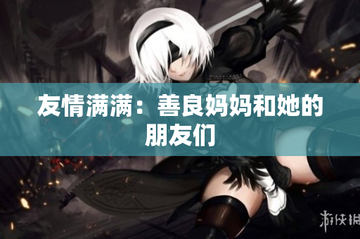 友情满满：善良妈妈和她的朋友们