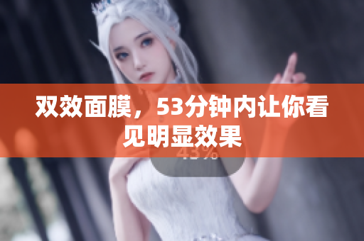 双效面膜，53分钟内让你看见明显效果