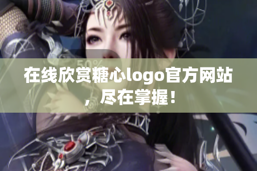 在线欣赏糖心logo官方网站，尽在掌握！