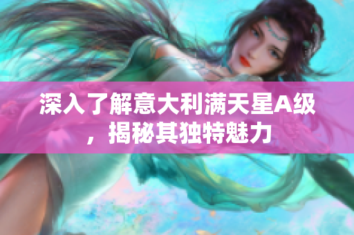 深入了解意大利满天星A级，揭秘其独特魅力