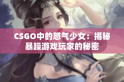 CSGO中的怒气少女：揭秘暴躁游戏玩家的秘密
