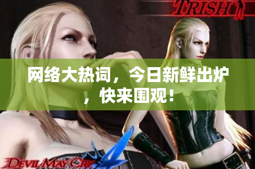 网络大热词，今日新鲜出炉，快来围观！