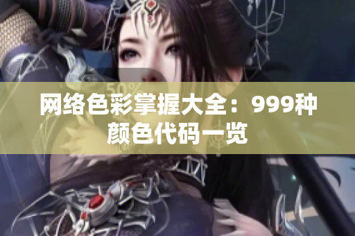 网络色彩掌握大全：999种颜色代码一览