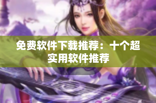 免费软件下载推荐：十个超实用软件推荐