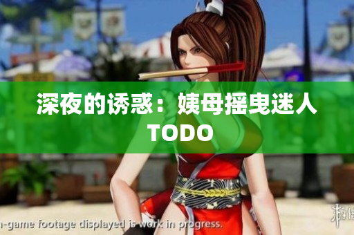 深夜的诱惑：姨母摇曳迷人 TODO