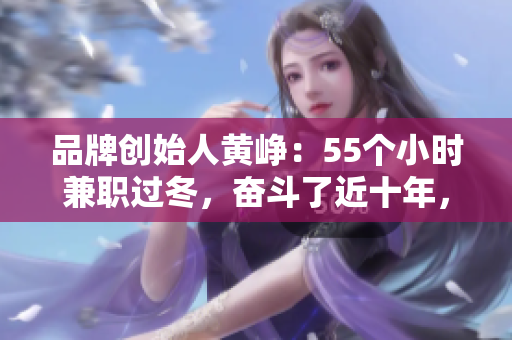 品牌创始人黄峥：55个小时兼职过冬，奋斗了近十年，我不是天才，只是努力的人生赢家！