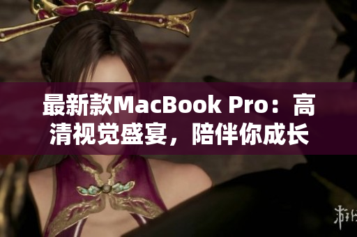 最新款MacBook Pro：高清视觉盛宴，陪伴你成长