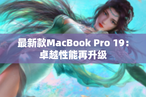 最新款MacBook Pro 19：卓越性能再升级