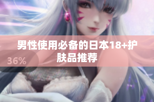 男性使用必备的日本18+护肤品推荐