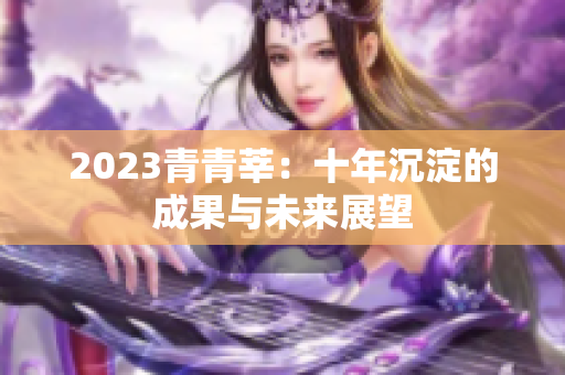 2023青青莘：十年沉淀的成果与未来展望