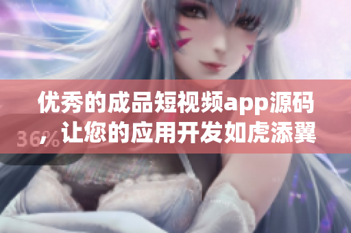 优秀的成品短视频app源码，让您的应用开发如虎添翼