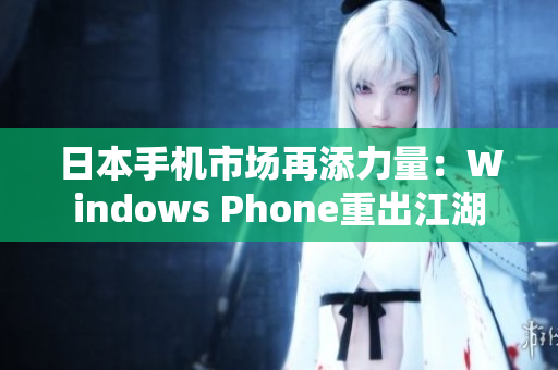 日本手机市场再添力量：Windows Phone重出江湖