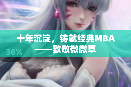 十年沉淀，铸就经典MBA——致敬微微草