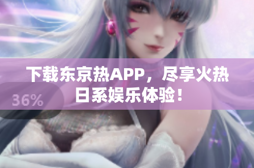 下载东京热APP，尽享火热日系娱乐体验！