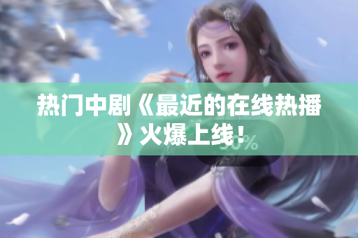 热门中剧《最近的在线热播》火爆上线！