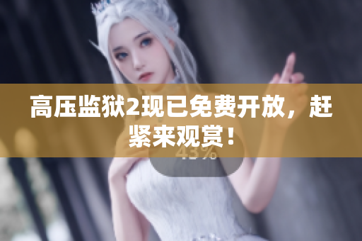 高压监狱2现已免费开放，赶紧来观赏！