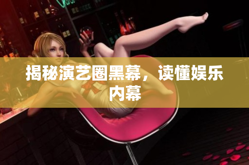 揭秘演艺圈黑幕，读懂娱乐内幕