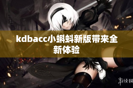 kdbacc小蝌蚪新版带来全新体验
