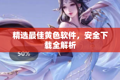 精选最佳黄色软件，安全下载全解析