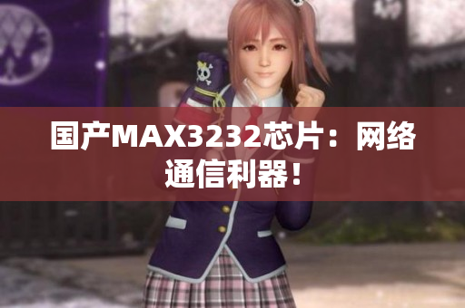 国产MAX3232芯片：网络通信利器！