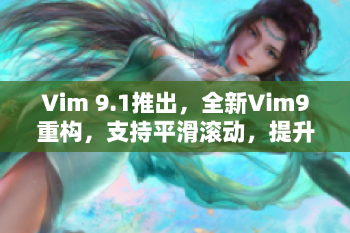 Vim 9.1推出，全新Vim9重构，支持平滑滚动，提升编辑效率