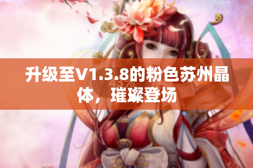 升级至V1.3.8的粉色苏州晶体，璀璨登场