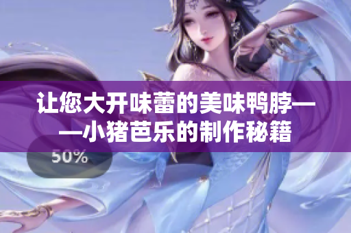 让您大开味蕾的美味鸭脖——小猪芭乐的制作秘籍